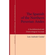 The Spanish of the Northern Peruvian Andes : A Sociohistorical and Dialectological Ac by Luis Andrad