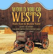 Would You Go West? Trails Used for Western Travel | Grade 7 US History | Children's United States History Books Baby Professor