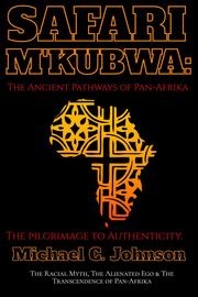Safari Mkubwa: The Ancient Pathways of Pan-Afrika, the Pilgrimage to Authenticity. Michael C. Johnson