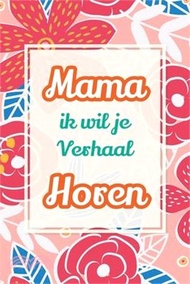 Mama, ik wil je verhaal horen: Een uniek cadeau om jouw verhalen en ervaringen te bewaren