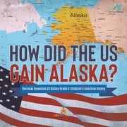 How Did the US Gain Alaska? | Overseas Expansion US History Grade 6 | Children's American History Baby Professor