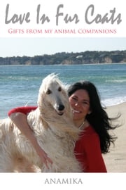 Love in Fur Coats: Gifts from my Animal Companions Anamika Neitlich