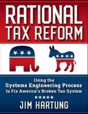 Rational Tax Reform: Using the Systems Engineering Process to Fix America's Broken Tax System Jim Hartung