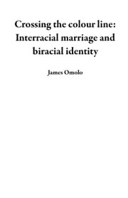 Crossing the colour line: Interracial marriage and biracial identity James Omolo
