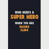 Who Need A SUPER HERO, When You Are Record Clerk: 6X9 Career Pride 120 pages Writing Notebooks