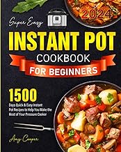 Super Easy Instant Pot Cookbook for Beginners 2024: 1500 Days Quick &amp; Easy Instant Pot Recipes to Help You Make the Most of Your Pressure Cooker