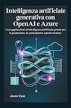 Intelligenza artificiale generativa con OpenAI e Azure: Crea applicazioni di intelligenza artificial