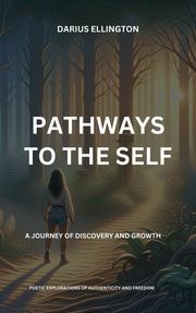Pathways to the Self A Journey of Discovery and Growth Darius Ellington