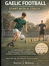 GAELIC FOOTBALL START WITH A COACH: A Complete Beginner's Guide to Mastering Essential Skills, Build