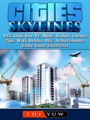 Cities Skylines PS4, Xbox One, PC, Mods, Reddit, Cheats, Tips, Wiki, Deluxe, DLC, Achievements, Game Guide Unofficial The Yuw