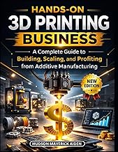 Hands-on 3D Printing Business: A Complete Guide to Building, Scaling, and Profiting from Additive Ma
