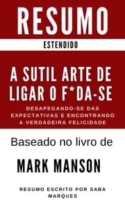 A Sutil Arte de Ligar o F*da-se - Desapegando-se das Expectativas e Encontrando a Verdadeira Felicidade - RESUMO : Baseado no livro de Mark Manson Saba Marques
