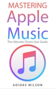 Mastering Apple Music - The Ultimate iTunes User Guide Adidas Wilson