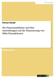 Die Finanzmarktkrise und ihre Auswirkungen auf die Finanzierung von M&amp;A-Transaktionen Florian Riedel