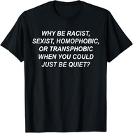 Why Be Racist, Sexist, Homophobic, Transphobic Just Be Quiet T-Shirt