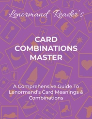 CARD COMBINATIONS MASTER: A Comprehensive Guide For Mastering Lenormand’s Cards & Combinations CARD 