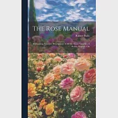 The Rose Manual; Containing Accurate Descriptions of all the Finest Varieties of Roses, Properly Cla