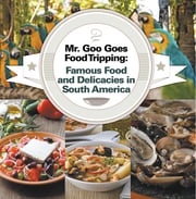 Mr. Goo Goes Food Tripping: Famous Food and Delicacies in South America Baby Professor