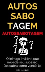 Autossabotagem: O Inimigo Invisível que Impede seu Sucesso – Descubra Como Vencê-lo Saba Marques