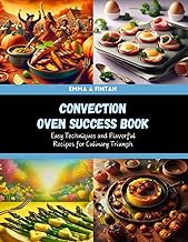 Convection Oven Success Book: Easy Techniques and Flavorful Recipes for Culinary Triumph