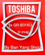 ขอบยางตู้เย็น TOSHIBA รุ่น GR-B31KU (2 ประตู)