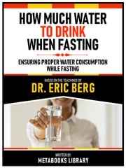 How Much Water To Drink When Fasting - Based On The Teachings Of Dr. Eric Berg Metabooks Library