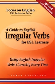 A Guide to English Irregular Verbs for ESL Learners: Using English Irregular Verbs Correctly Every Time Thomas Celentano