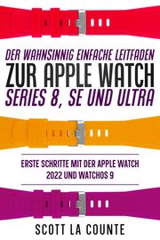 Der Wahnsinnig Einfache Leitfaden Zur Apple Watch Series 8, Se Und Ultra: Erste Schritte Mit Der Apple Watch 2022 Und watchOS 9 Scott La Counte