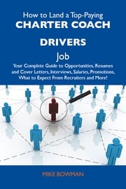 How to Land a Top-Paying Charter coach drivers Job: Your Complete Guide to Opportunities, Resumes and Cover Letters, Interviews, Salaries, Promotions, What to Expect From Recruiters and More Bowman Mike