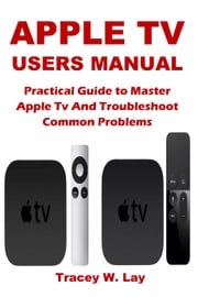 APPLE TV USERS MANUAL Tracey W. Lay