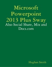 Microsoft Powerpoint 2013 Plus Sway: Also Social Share, Mix and Docs.com Hughan Smith
