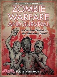 The Ultimate Book of Zombie Warfare and Survival ― A Combat Guide to the Walking Dead