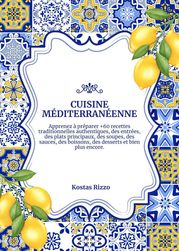 Cuisine Méditerranéenne: Apprenez à Préparer +60 Recettes Traditionnelles Authentiques, des Entrées, des Plats Principaux, des Soupes, des Sauces, des Boissons, des Desserts et Bien Plus Encore Kostas Rizzo