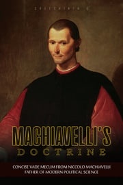 Machiavelli’s Doctrine: Concise Vade Mecum from Niccolo Machiavelli, Father of Modern Political Science Sreechinth C