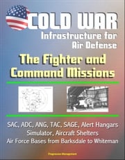 Cold War Infrastructure for Air Defense: The Fighter and Command Missions - SAC, ADC, ANG, TAC, SAGE, Alert Hangars, Simulator, Aircraft Shelters, Air Force Bases from Barksdale to Whiteman Progressive Management