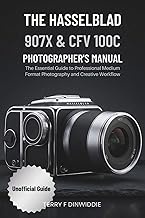 THE HASSELBLAD 907X & CFV 100C PHOTOGRAPHER’S MANUAL: The Essential Guide to Professional Medium For