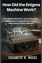 How Did the Enigma Machine Work?: The Hidden Mechanics, Secret Messages, and Ingenious Design Behind
