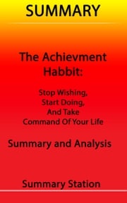 Summary The Achievement Habit: Stop Wishing, Start Doing, and Take Command of Your Life Summary and Analysis Summary Station