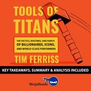 Tools of Titans: The Tactics, Routines, and Habits of Billionaires, Icons, and World-Class Performers by Tim Ferriss: Key Takeaways, Summary &amp; Analysis Included Ninja Reads