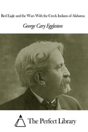 Red Eagle and the Wars With the Creek Indians of Alabama George Cary Eggleston