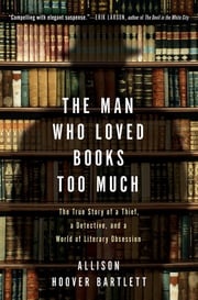 The Man Who Loved Books Too Much Allison Hoover Bartlett
