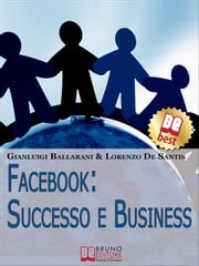 Facebook: Successo e Business. Come Avere Successo Personale e Professionale sul n.1 dei Social Network. (Ebook Italiano - Anteprima Gratis) Lorenzo de Santis
