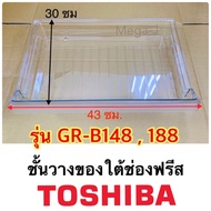 โตชิบา ชั้นวางของใต้ช่องฟีส รุ่นGR-B148GR-B188 Toshiba อะไหล่ตู้เย็น ชั้นช่องชิล ชั้นใต้ช่องฟีส ถาดใ