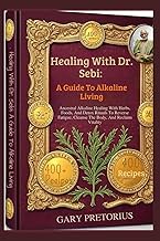 Healing With Dr. Sebi: A Guide To Alkaline Living: Ancestral Alkaline Healing With Herbs, Foods, And