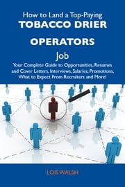 How to Land a Top-Paying Tobacco drier operators Job: Your Complete Guide to Opportunities, Resumes and Cover Letters, Interviews, Salaries, Promotions, What to Expect From Recruiters and More Walsh Lois