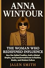 ANNA WINTOUR: The Woman Who Redefined Influence: How She Defied Tradition, Built a Global Empire, an