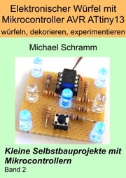 Elektronischer Würfel mit Mikrocontroller ATtiny13: würfeln, dekorieren, experimentieren Michael Schramm