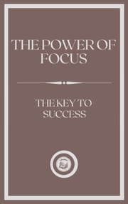 THE POWER OF FOCUS: THE KEY TO SUCCESS LIBROTEKA
