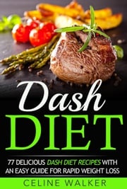 Dash Diet: 77 Delicious Dash Diet Recipes with an Easy Guide for Rapid Weight Loss Celine Walker