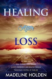 Healing After Loss: The Truth About the Brain and Soul Connection How to Change Your Mind, Master Your Emotions, Heal Your Life &amp; Create a New You Madeline Holden